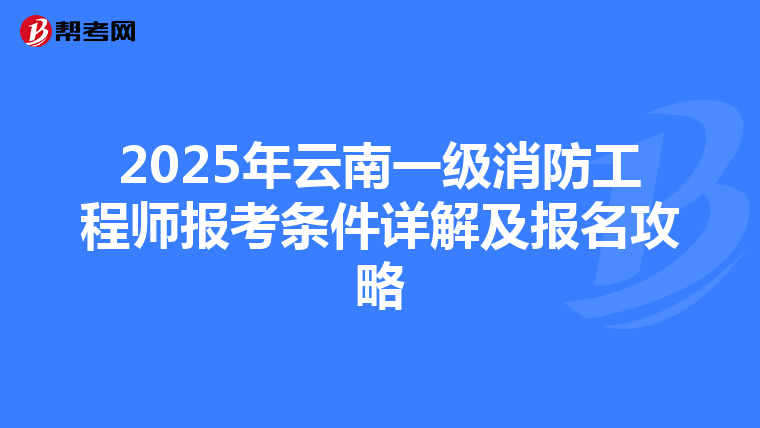 2025年云南一級消防工程師報考條件詳解及報名攻略