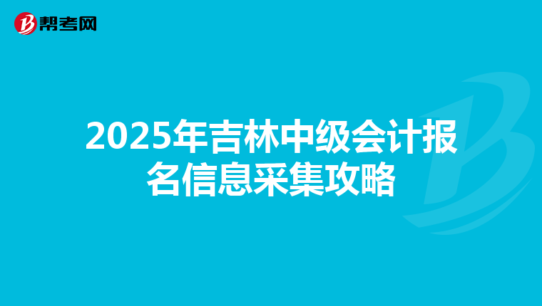 2025年吉林中级会计报名信息采集攻略