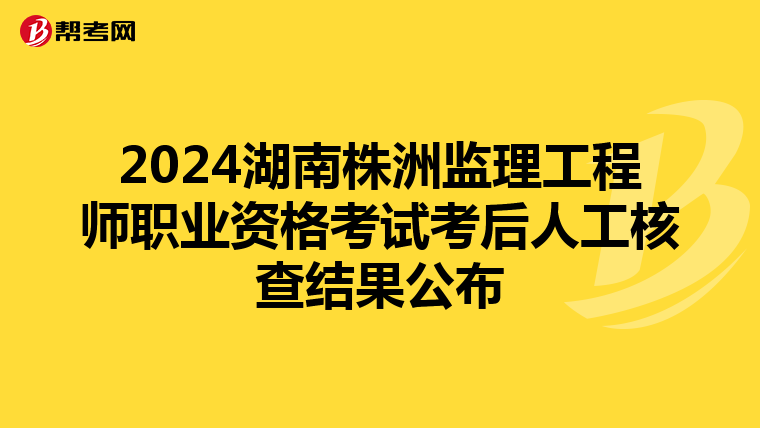 2024湖南株洲监理工程师职业资格考试考后人工核查结果公布