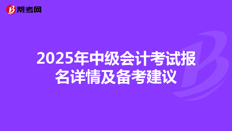 2025年中級會計考試報名詳情及備考建議