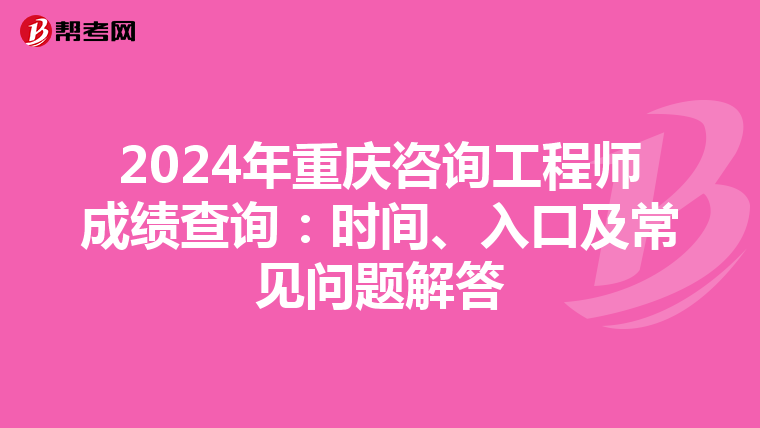 2024年重庆咨询工程师成绩查询：时间、入口及常见问题解答
