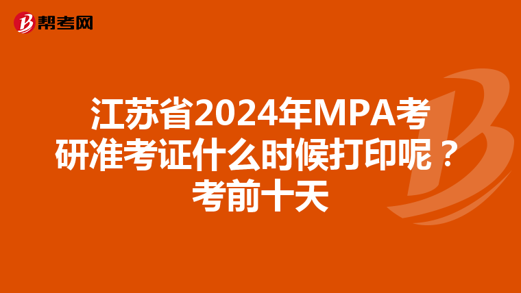 江苏省2024年MPA考研准考证什么时候打印呢？考前十天