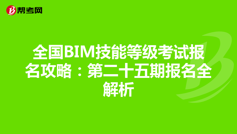 全国BIM技能等级考试报名攻略：第二十五期报名全解析
