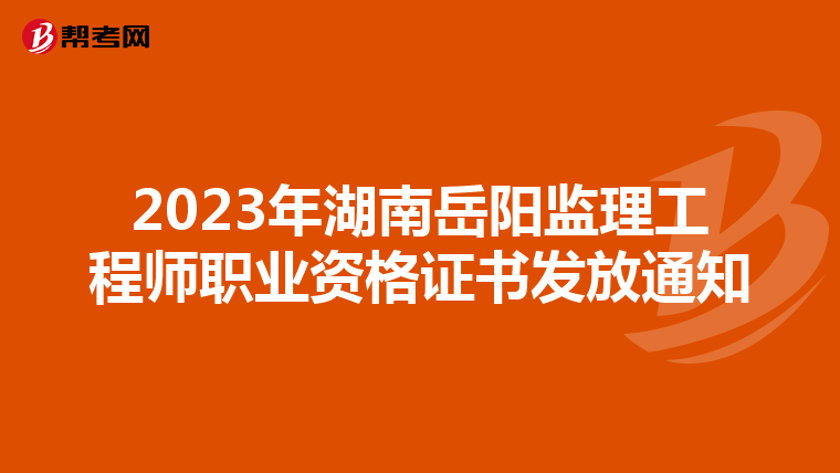 2023年湖南岳阳监理工程师职业资格证书发放通知