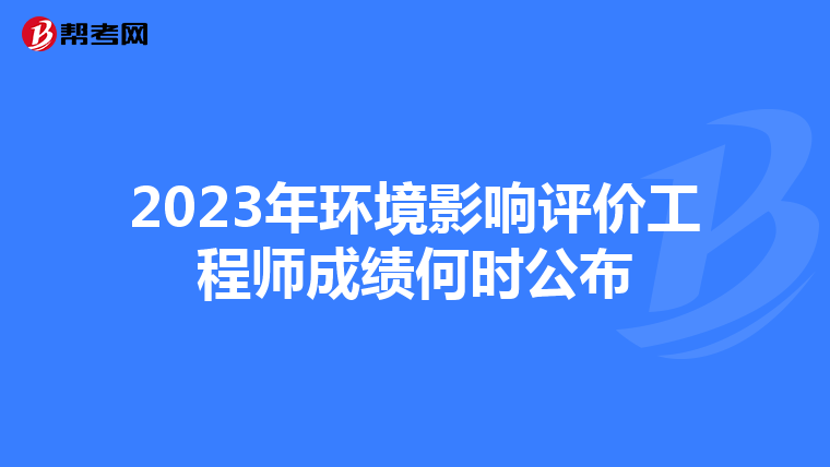 2023年环境影响评价工程师成绩何时公布