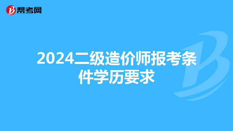 2024二級造價(jià)師報(bào)考條件學(xué)歷要求