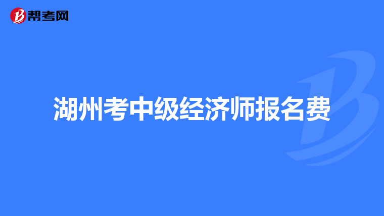 湖州考中級(jí)經(jīng)濟(jì)師報(bào)名費(fèi)