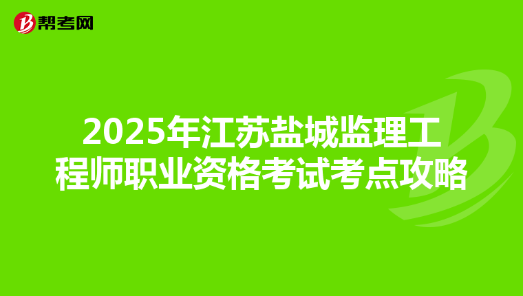2025年江苏盐城监理工程师职业资格考试考点攻略