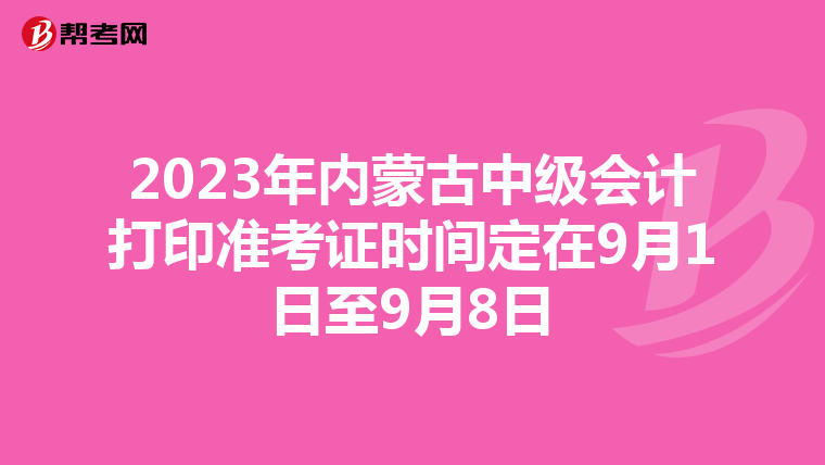 2023年内蒙古中级会计打印准考证时间定在9月1日至9月8日