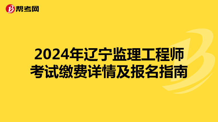 2024年辽宁监理工程师考试缴费详情及报名指南