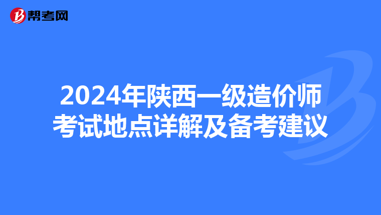 2024年陕西一级造价师考试地点详解及备考建议