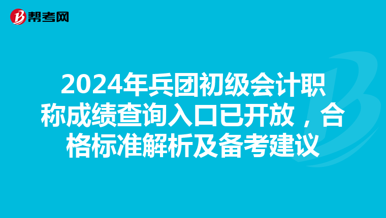 2024年兵團初級會計職稱成績查詢入口已開放，合格標準解析及備考建議