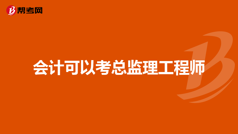 会计可以考总监理工程师
