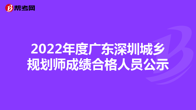 2022年度广东深圳城乡规划师成绩合格人员公示