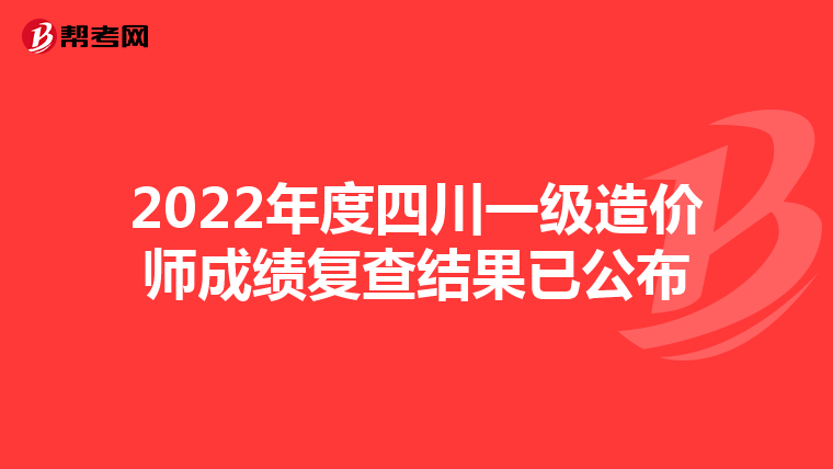 2022年度四川一级造价师成绩复查结果已公布