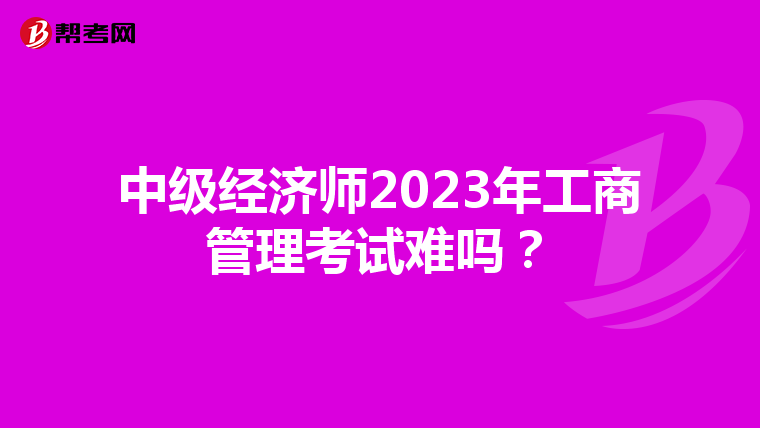 中级经济师2023年工商管理考试难吗?