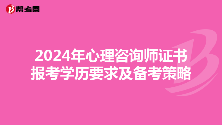 2024年心理咨询师证书报考学历要求及备考策略