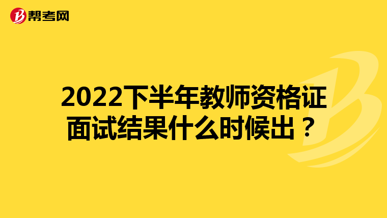 2022下半年教师资格证面试结果什么时候出？