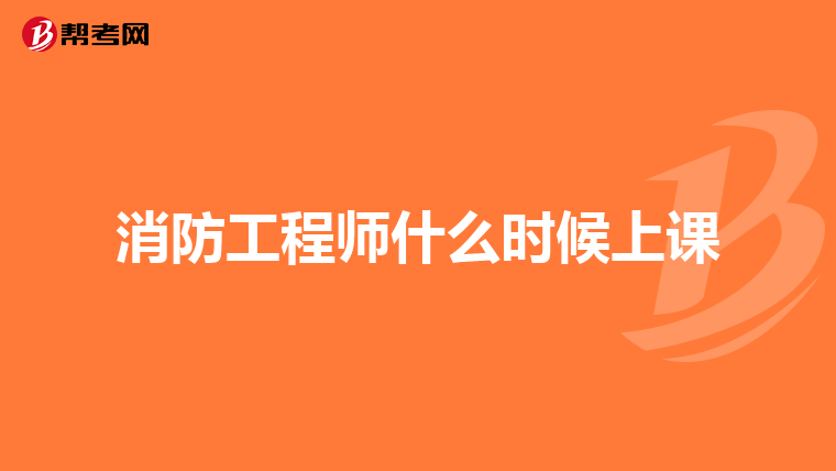 消防工程师什么时候上课