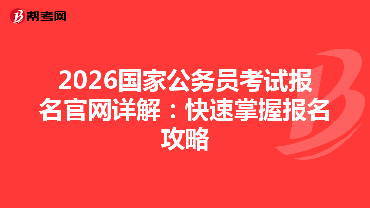 2026国家公务员考试报名官网详解：快速掌握报名攻略