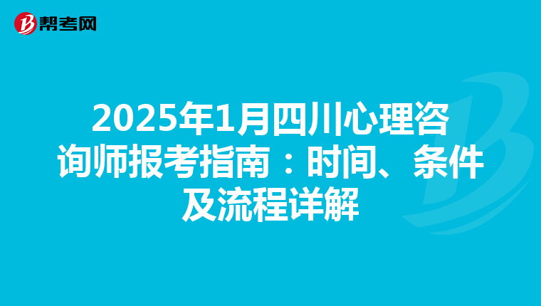 2025年1月四川心理咨询师报考指南：时间、条件及流程详解