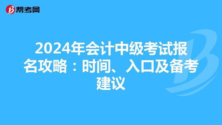 2024年会计中级考试报名攻略：时间、入口及备考建议