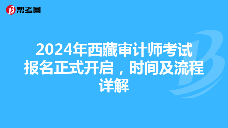 2024年西藏审计师考试报名正式开启，时间及流程详解