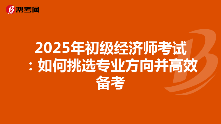2025年初級經(jīng)濟(jì)師考試:如何挑選專業(yè)方向并高效備考