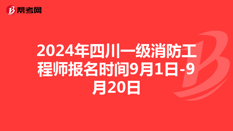 2024年四川一级消防工程师报名时间9月1日-9月20日