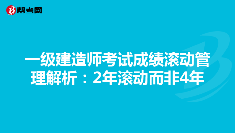 一级建造师考试成绩滚动管理解析：2年滚动而非4年