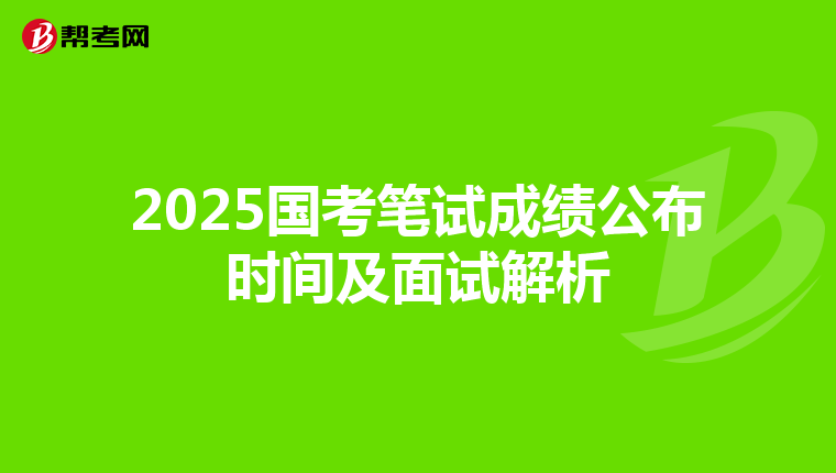 2025国考笔试成绩公布时间及面试解析