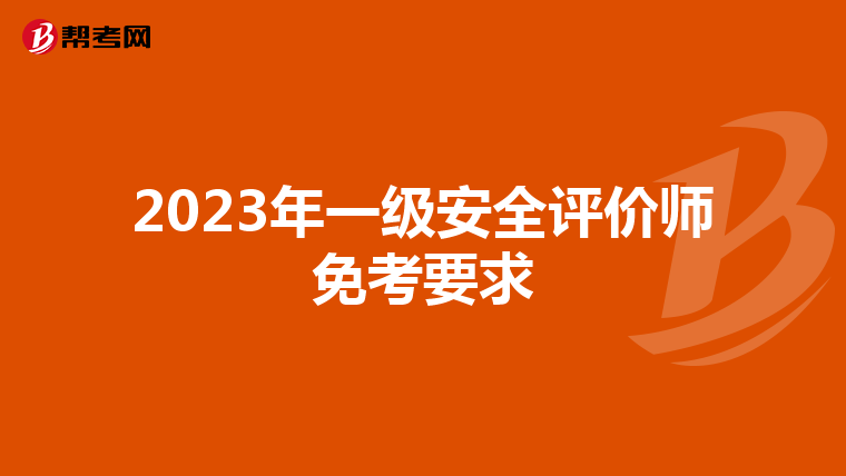 2023年一级安全评价师免考要求