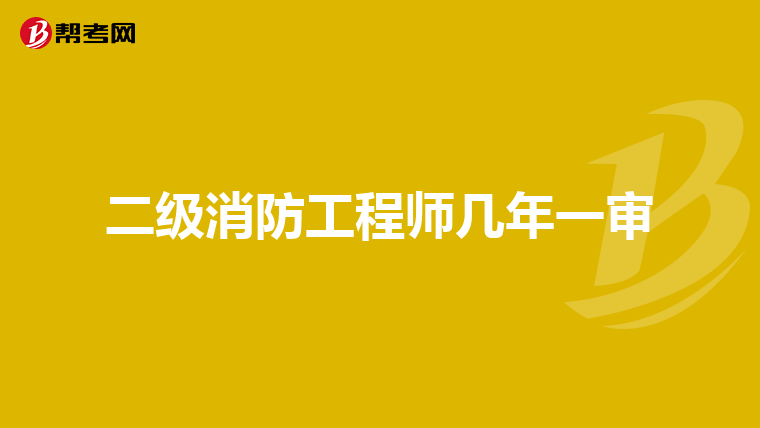 二级消防工程师几年一审