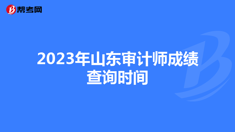 2023年山东审计师成绩查询时间