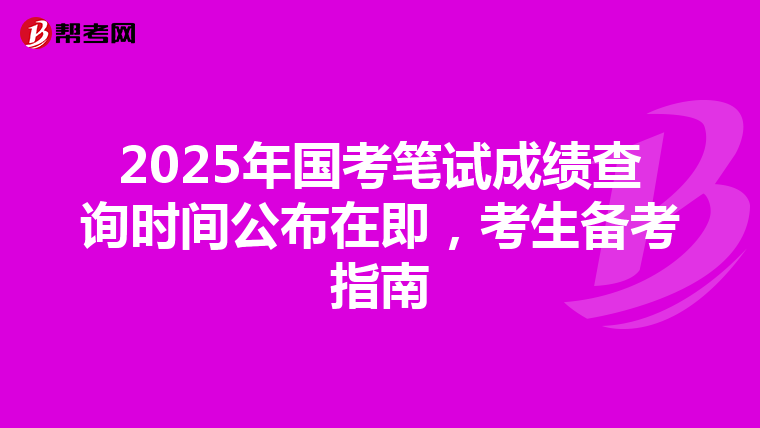 2025年国考笔试成绩查询时间公布在即，考生备考指南