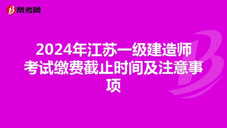 2024年江苏一级建造师考试缴费截止时间及注意事项
