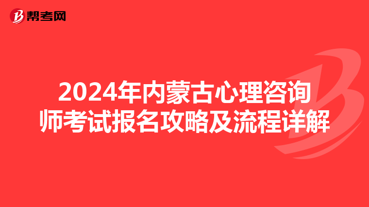 2024年内蒙古心理咨询师考试报名攻略及流程详解