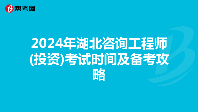 2024年湖北咨询工程师(投资)考试时间及备考攻略