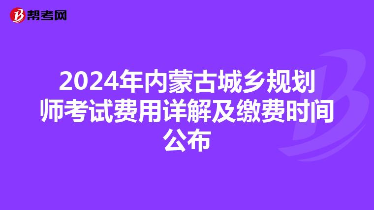 2024年内蒙古城乡规划师考试费用详解及缴费时间公布