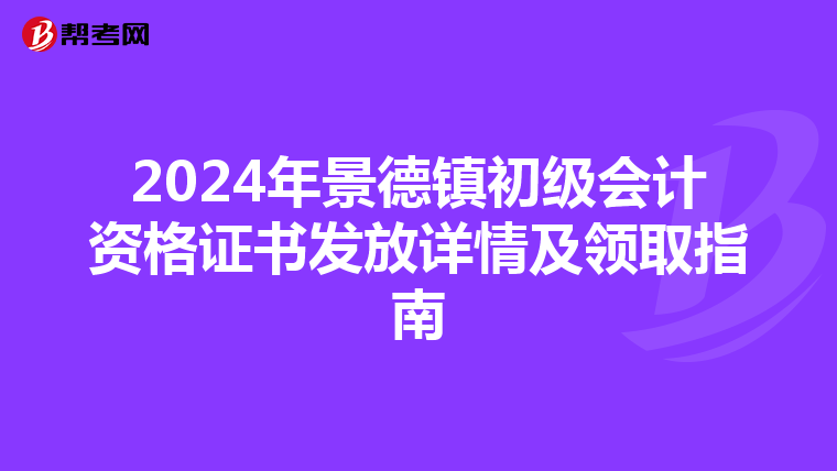 2024年景德镇初级会计资格证书发放详情及领取指南