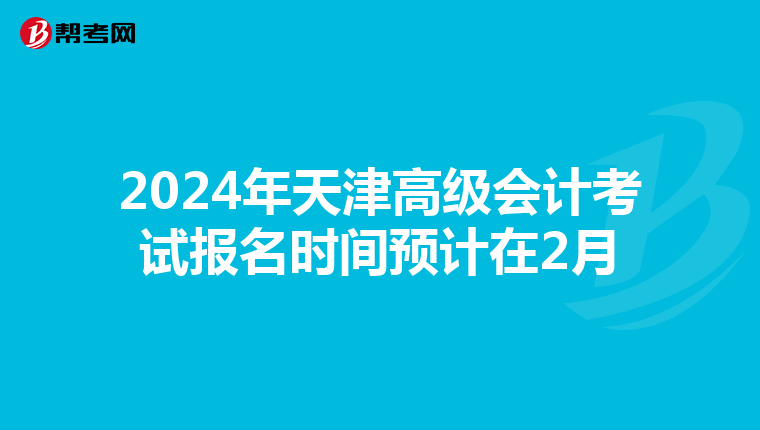 2024年天津高級會計考試報名時間預(yù)計在2月