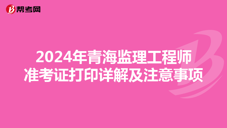 2024年青海监理工程师准考证打印详解及注意事项