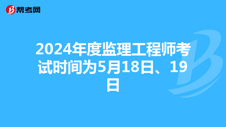 2024年度监理工程师考试时间为5月18日、19日