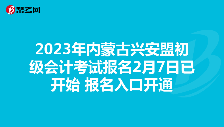 2023年内蒙古兴安盟初级会计考试报名2月7日已开始 报名入口开通