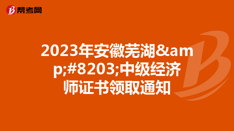 2023年安徽芜湖&#8203;中级经济师证书领取通知