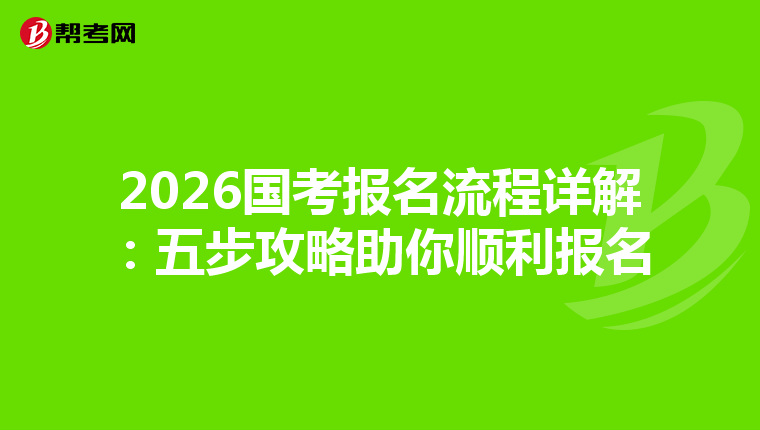 2026国考报名流程详解：五步攻略助你顺利报名
