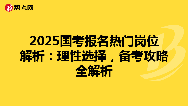 2025国考报名热门岗位解析：理性选择，备考攻略全解析