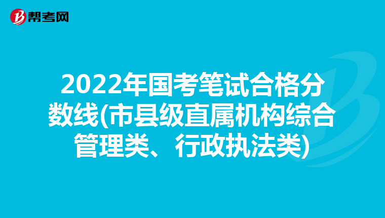 2022年國考筆試合格分數(shù)線(市縣級直屬機構(gòu)綜合管理類、行政執(zhí)法類)