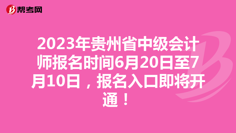 2023年贵州省中级会计师报名时间6月20日至7月10日，报名入口即将开通！