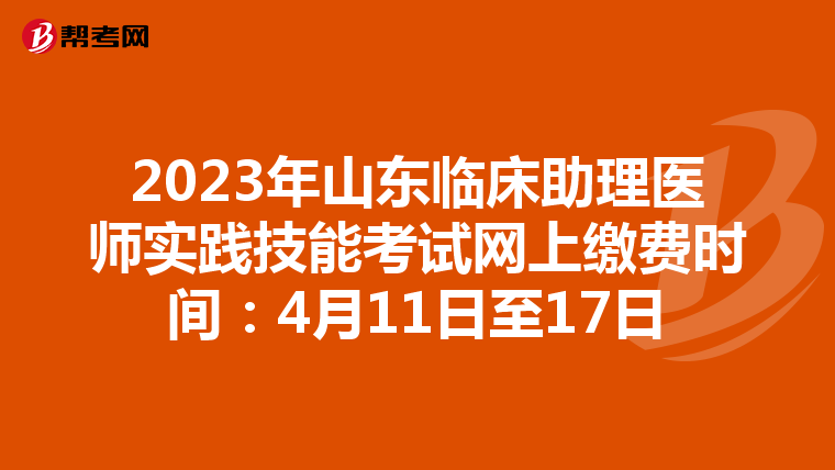 2023年山東臨床助理醫師實踐技能考試網上繳費時間：4月11日至17日